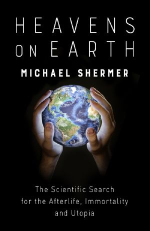 Heavens on Earth · The Scientific Search for the Afterlife, Immortality and Utopia