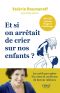 Et Si on Arrêtait De Crier Sur Nos Enfants ? Les Outils Pour Gérer Les Crises Et Construire De Bonnes Relations