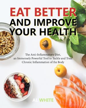 Eat Better and Improve Your Health · the Anti-Inflammatory Diet, an Immensely Powerful Tool to Tackle and Treat Chronic Inflammation of the Body