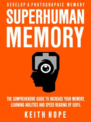 Superhuman Memory · the Comprehensive Guide to Increase Your Memory, Learning Abilities, and Speed Reading by 500% - Develop a Photographic Memory - IN JUST 14 DAYS