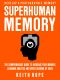 Superhuman Memory · the Comprehensive Guide to Increase Your Memory, Learning Abilities, and Speed Reading by 500% - Develop a Photographic Memory - IN JUST 14 DAYS