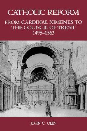 Catholic Reform From Cardinal Ximenes to the Council of Trent, 1495-1563 · · an Essay With Illustrative Documents and a Brief Study of St. Ignatius Loyola