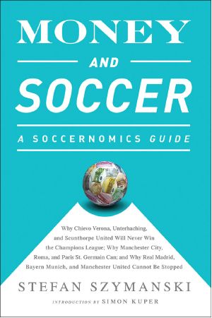 Money and Soccer · A Soccernomics Guide · Why Chievo Verona, Unterhaching, and Scunthorpe United Will Never Win the Champions League, Why Manchester City, ... and Manchester United Cannot Be Stopped