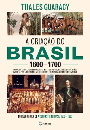 A Criação Do Brasil 1600-1700 · Como Uma Geração De Desbravadores Implacáveis Desafiou Coroas, Leis, Fronteiras E Exércitos Católicos E Protestantes, Dando ... Ambições De Grandeza