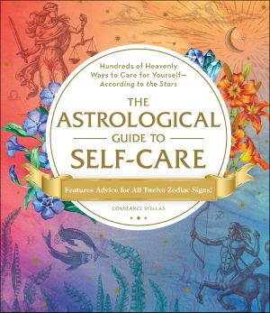 The Astrological Guide to Self-Care, Hundreds of Heavenly Ways to Care for Yourself—According to the Stars