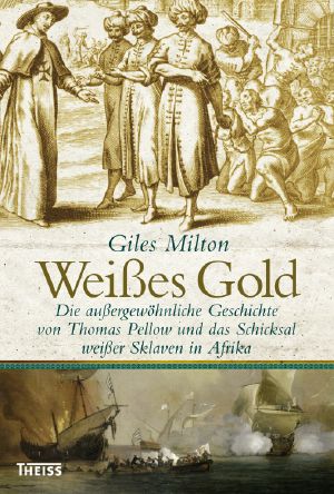 Weißes Gold · Die außergewöhnliche Geschichte von Thomas Pellow und das Schicksal weißer Sklaven in Afrika