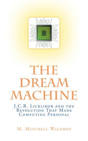 The Dream Machine · J. C. R. Licklider and the Revolution That Made Computing Personal