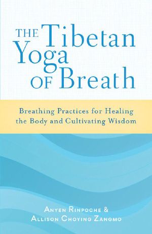 The Tibetan Yoga of Breath · Breathing Practices for Healing the Body and Cultivating Wisdom