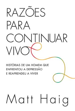 Razões Para Continuar Vivo · Histórias De Um Homem Que Enfrentou a Depressão E Reaprendeu a Viver