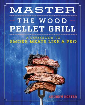 Master the Wood Pellet Grill · A Cookbook to Smoke Meats Like a Pro