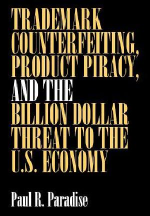 Trademark Counterfeiting, Product Piracy, and the Billion Dollar Threat to the U.S. Economy