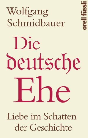 Die deutsche Ehe · Liebe im Schatten der Geschichte