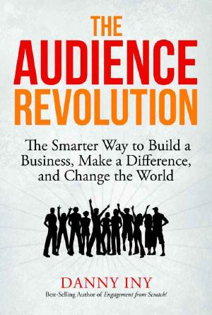 The Audience Revolution · the Smarter Way to Build a Business, Make a Difference, and Change the World