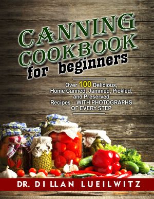 Canning Cookbook for Beginners · Over 100 delicious, home canned, jammed, pickled, and preserved recipes