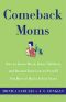 Comeback Moms · How to Leave Work, Raise Children, and Restart Your Career Even if You Haven't Had a Job in Years