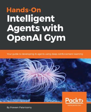 Hands-On Intelligent Agents With OpenAI Gym · Your Guide to Developing AI Agents Using Deep Reinforcement Learning