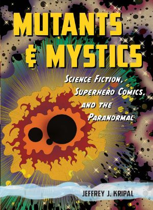 Mutants and Mystics · Science Fiction, Superhero Comics, and the Paranormal