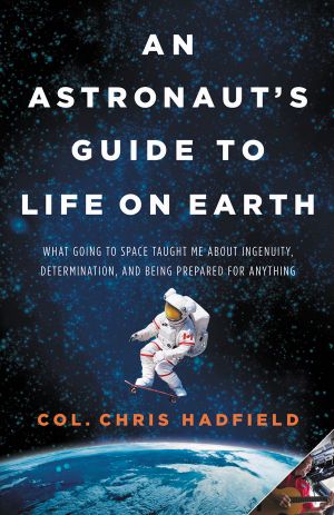 An Astronaut's Guide to Life on Earth · What Going to Space Taught Me About Ingenuity, Determination, and Being Prepared for Anything