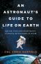 An Astronaut's Guide to Life on Earth · What Going to Space Taught Me About Ingenuity, Determination, and Being Prepared for Anything