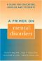 A Primer on Mental Disorders · A Guide for Educators, Families, and Students