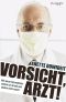 Vorsicht Arzt! · Wie unser Gesundheitssystem uns krank und Andere reich macht