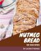 101 Nutmeg Bread Recipes · A One-of-a-kind Nutmeg Bread Cookbook