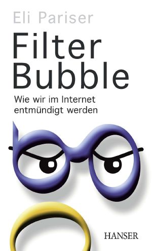 Filter Bubble · wie wir im Internet entmündigt werden