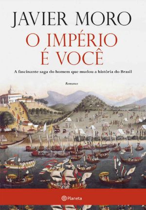 O Império É Você · A Fascinante Saga Do Homem Que Mudou a História Do Brasil