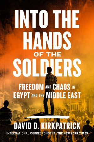 Into the Hands of the Soldiers · Freedom and Chaos in Egypt and the Middle East, Freedom and Chaos in Egypt and the Middle East