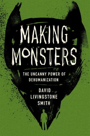 Making Monsters: The Uncanny Power of Dehumanization, The Uncanny Power of Dehumanization