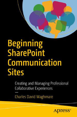 Beginning SharePoint Communication Sites · Creating and Managing Professional Collaborative Experiences, Creating and Managing Professional Collaborative Experiences