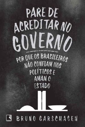 Pare De Acreditar No Governo · Por Que Os Brasileiros Não Confiam Nos Políticos E Amam O Estado