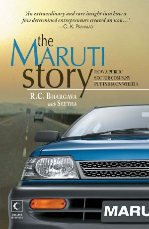 The Maruti Story : How a Public Sector Company Put India on Wheels