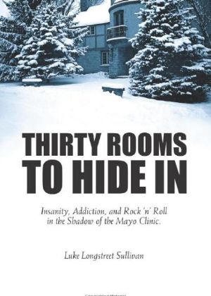 Thirty Rooms to Hide In · Insanity, Addiction, and Rock 'N' Roll in the Shadow of the Mayo Clinic