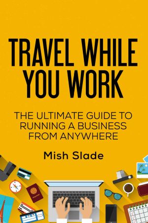 Travel While You Work · The Ultimate Guide to Running a Business from Anywhere