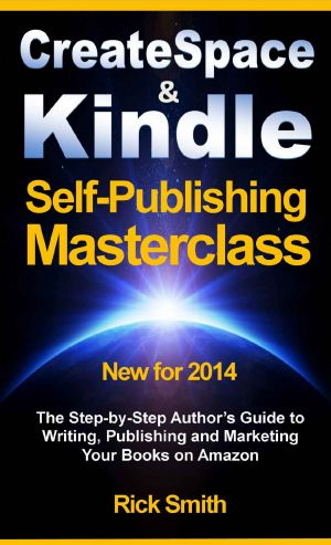 Createspace and Kindle Self-Publishing Masterclass - The Step-by-Step Author's Guide to Writing, Publishing and Marketing Your Books on Amazon