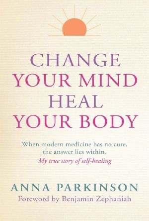 Change Your Mind, Heal Your Body · When Modern Medicine Has No Cure, the Answer Lies Within