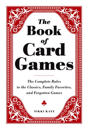 The Book of Card Games · The Complete Rules to the Classics, Family Favorite and Forgotten Games