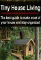 Tiny House Living · the Best Guide to Make Most of Your House and Stay Organized · (Small House Living - DIY Household Hacks - Tiny House)