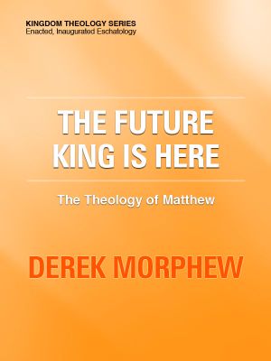 The Future King Is Here · the Theology of Matthew · Kingdom Theology Series