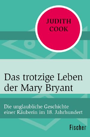 Das trotzige Leben der Mary Bryant · Die unglaubliche Geschichte einer Räuberin im 18. Jahrhundert, Die unglaubliche Geschichte einer Räuberin im 18. Jahrhundert