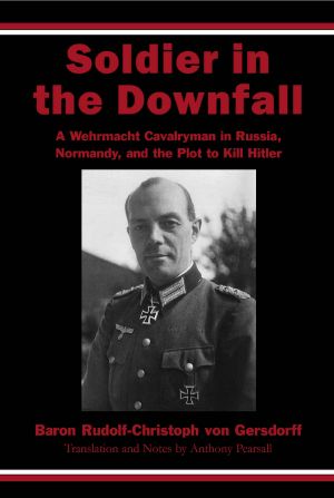 Soldier in the Downfall · A Wehrmacht Cavalryman in Russia, Normandy, and the Plot to Kill Hitler