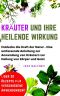 Kräuter und ihre heilende Wirkung · Entdecke die Kraft der Natur - Eine umfassende Anleitung zur Anwendung von Kräutern zur Heilung von Körper und Geist