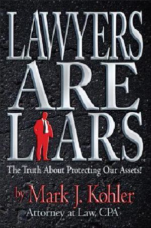 Lawyers are Liars · The Truth About Protecting Our Assets by Mark J. Kohler