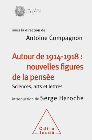 Autour De 1914-1918 · Nouvelles Figures De La Pensée · Sciences, Arts Et Lettres (Colloque 2014) (Colloque Annuel Du Collège De France)