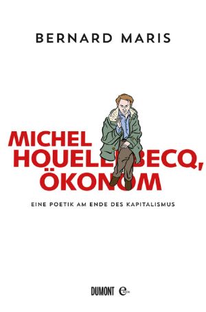 Michel Houellebecq, ökonom · Eine Poetik am Ende des Kapitalismus