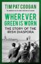 Wherever Green Is Worn: The Story of the Irish Diaspora