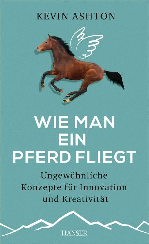 Wie man ein Pferd fliegt · Ungewöhnliche Konzepte für Innovationen und Kreativität