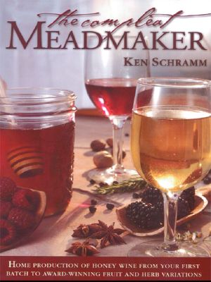 The Compleat Meadmaker · Home Production of Honey Wine From Your First Batch to Award-Winning Fruit and Herb Variations