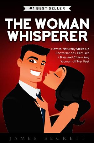 The Woman Whisperer · How to Naturally Strike Up Conversations, Flirt Like a Boss, and Charm Any Woman Off Her Feet